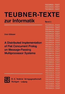 A Distributed Implementation of Flat Concurrent Prolog on Message-Passing Multiprocessor Systems (Teubner Texte zur Informatik)