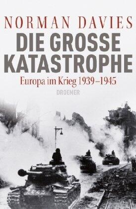 Die Grosse Katastrophe: Europa in Krieg 1939-1945