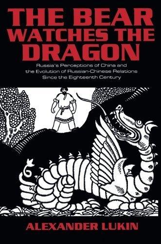 The Bear Watches the Dragon: Russia's Perceptions of China and the Evolution of Russian-Chinese Relations Since the Eighteenth Century