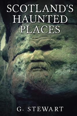 Scotland's Haunted Places: A Collection of Real Ghost Stories and Folklore