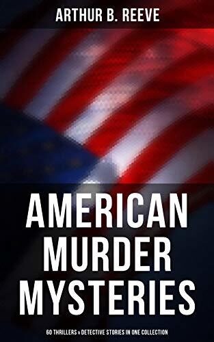 American Murder Mysteries: 60 Thrillers & Detective Stories in One Collection: Enriched edition. Detective Craig Kennedy Books, The Silent Bullet, The Poisoned Pen, The War Terror, The Soul Scar...