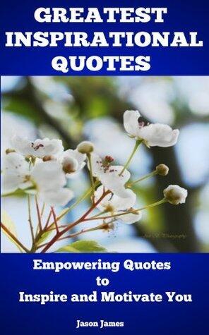 Greatest Inspirational Quotes: Empowering Quotes to Inspire and Motivate You