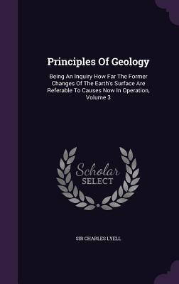 Principles Of Geology: Being An Inquiry How Far The Former Changes Of The Earth's Surface Are Referable To Causes Now In Operation, Volume 3