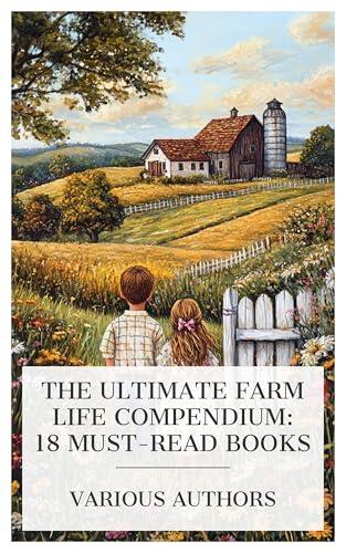 The Ultimate Farm Life Compendium: 18 Must-Read Books: Farm Boys and Girls, The American Country Girl, In Pastures Green, Hope Farm Notes, etc.