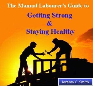 The Manual Labourer's Guide to Getting Strong & Staying Healthy