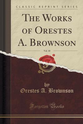 The Works of Orestes A. Brownson, Vol. 10