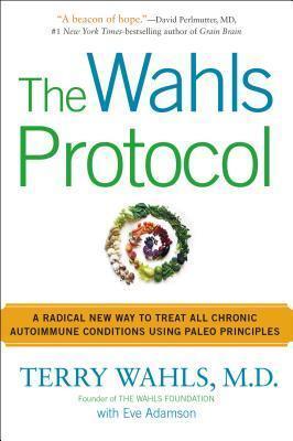 The Wahls Protocol: A Radical New Way to Treat All Chronic Autoimmune Conditions Using Paleo Principles