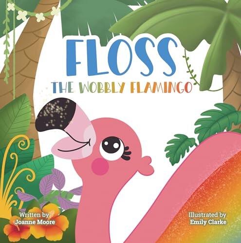 Floss the Wobbly Flamingo: A Heart-Warming Story About Differences, Disability, Teamwork and Self-Belief