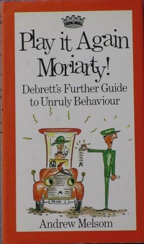 Play It Again Moriarty! : Debrett's Further Guide to Unruly Behaviour
