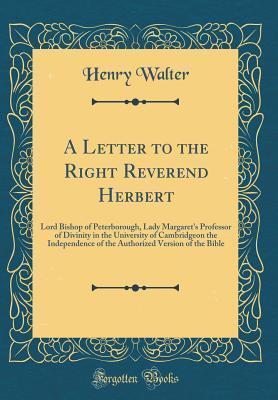 A Letter to the Right Reverend Herbert: Lord Bishop of Peterborough, Lady Margaret's Professor of Divinity in the University of Cambridgeon the ... Version of the Bible