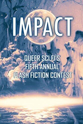 Impact: Queer Sci Fi's Fifth Annual Flash Fiction Contest