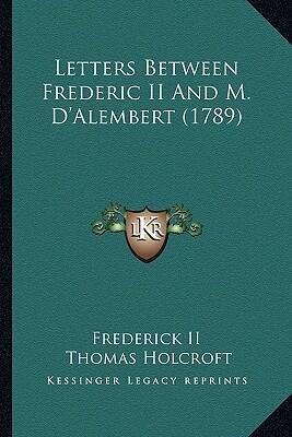Letters Between Frederic II and M. D'Alembert