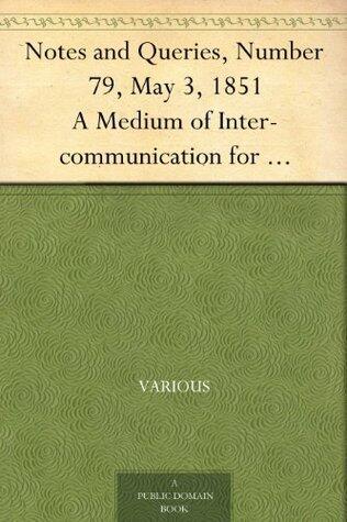 Notes and Queries, Number 79, May 3, 1851 A Medium of Inter-communication for Literary Men, Artists, Antiquaries, Genealogists, etc