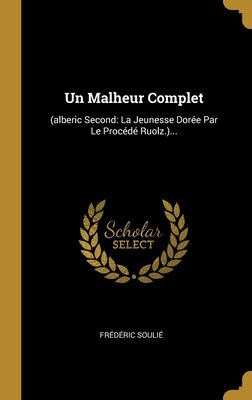 Un Malheur Complet: (alberic Second: La Jeunesse Dorée Par Le Procédé Ruolz.)...