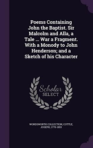 Poems Containing John the Baptist. Sir Malcolm and Alla, a Tale ... War a Fragment. With a Monody to John Henderson; and a Sketch of his Character