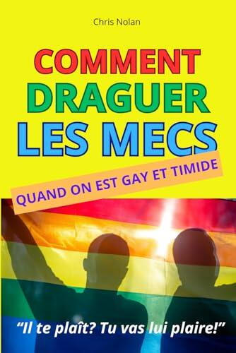 COMMENT DRAGUER LES MECS QUAND ON EST GAY ET TIMIDE: Le guide pratique complet pour draguer les mecs quand on n’ose jamais faire le premier pas et passer du crush au 1er rendez-vous.