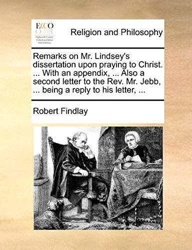Remarks on Mr. Lindsey's dissertation upon praying to Christ. ... With an appendix, ... Also a second letter to the Rev. Mr. Jebb, ... being a reply to his letter, ...