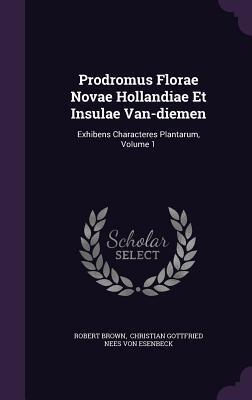Prodromus Florae Novae Hollandiae Et Insulae Van-diemen: Exhibens Characteres Plantarum, Volume 1