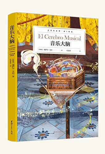 音乐大脑（博尔赫斯的嫡系传人，阿根廷文学巨匠塞萨尔·艾拉倾力打造；连续入围布克国际奖、纽斯塔特国际文学奖短名单，《2666》作者罗贝托·波拉尼奥鼎力推荐。） (艾拉博士的神奇写作系列)