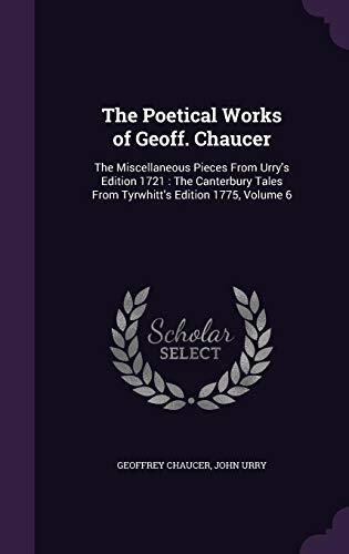 The Poetical Works of Geoff. Chaucer: The Miscellaneous Pieces From Urry's Edition 1721: The Canterbury Tales From Tyrwhitt's Edition 1775, Volume 6