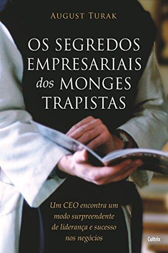 Os Segredos Empresariais dos Monges Trapistas: Um CEO Encontra um Modo Surpreendente de Liderança e Sucesso nos Negócios