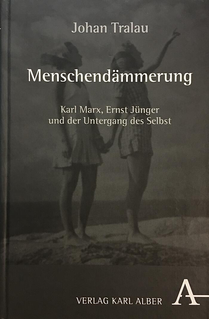 Menschendämmerung: Karl Marx, Ernst Jünger und der Untergang des Selbst