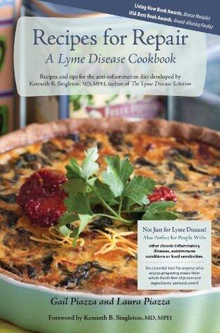 Recipes for Repair, A Lyme Disease Cookbook: Recipes and tips for the anti-inflammation diet developed by Kenneth B. Singleton, MD, MPH, author of The Lyme Disease Solution