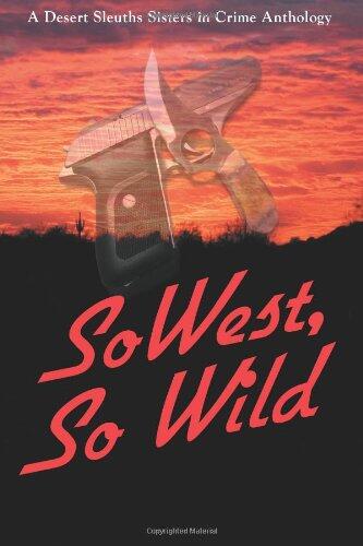 SoWest, So Wild: 20 Original SouthWestern Tales by the Desert Sleuths Sisters in Crime