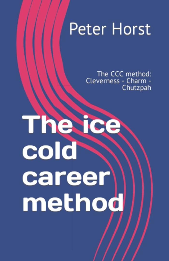 The ice cold career method: The CCC method: Cleverness - Charm - Chutzpah