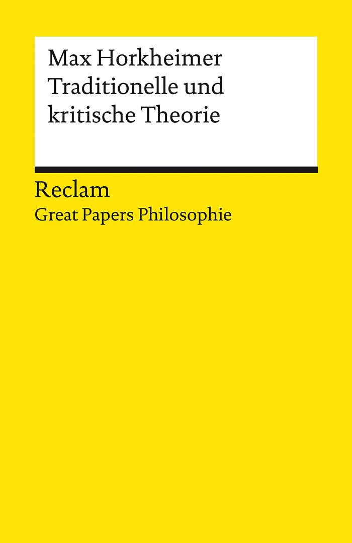 Traditionelle und kritische Theorie: [Great Papers Philosophie] - Horkheimer, Max - philosophische Texte - Analyse und historische Einordnung (Reclams Universal-Bibliothek)