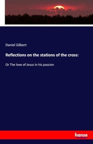Reflections on the Stations of the Cross: Or the Love of Jesus in His Passion