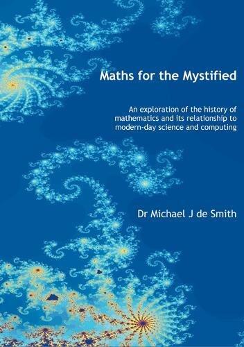 Maths for the Mystified: An Exploration of the History of Mathematics and Its Relationship to Modern-Day Science and Computing