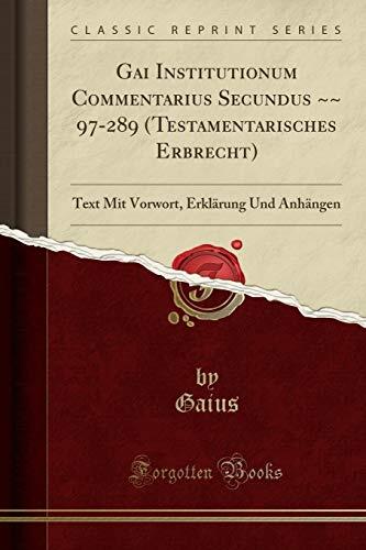 Gai Institutionum Commentarius Secundus ~~ 97-289 (Testamentarisches Erbrecht): Text Mit Vorwort, Erklärung Und Anhängen