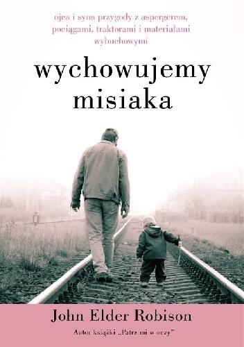 Wychowujemy Misiaka. Ojca i syna przygody z Aspergerem, pociągami, traktorami i materiałami wybuchowymi