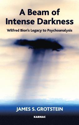 A Beam of Intense Darkness: Wilfred Bion's Legacy to Psychoanalysis