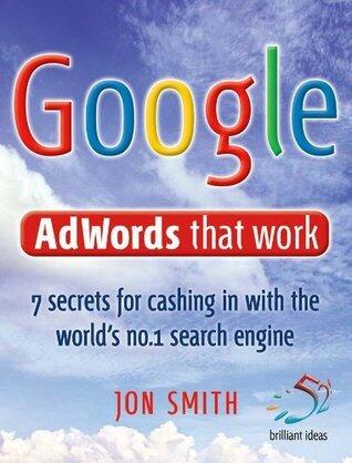 Google Adwords That Work: 7 Secrets to Cashing in with the No.1 Search Engine