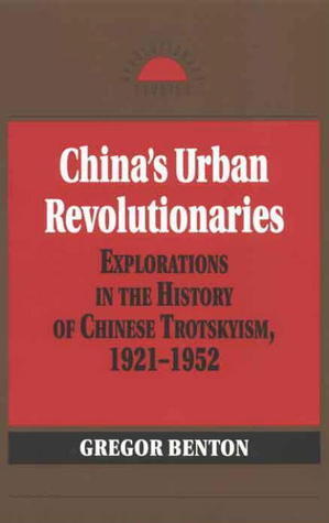 China's Urban Revolutionaries: Explorations in the History of Chinese Trotskyism, 1921 - 1952