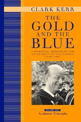 The Gold and the Blue: A Personal Memoir of the University of California, 1949 - 1967: Volume 1, Academic Triumphs