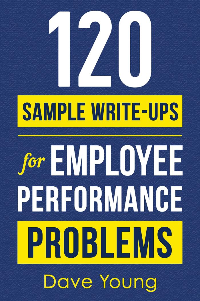 120 Sample Write-Ups for Employee Performance Problems: A Manager’s Guide to Documenting Reviews and Providing Appropriate Discipline