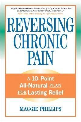 (Reversing Chronic Pain: A 10-Point All-Natural Plan for Lasting Relief) [By: Maggie Phillips] [Nov, 2007]