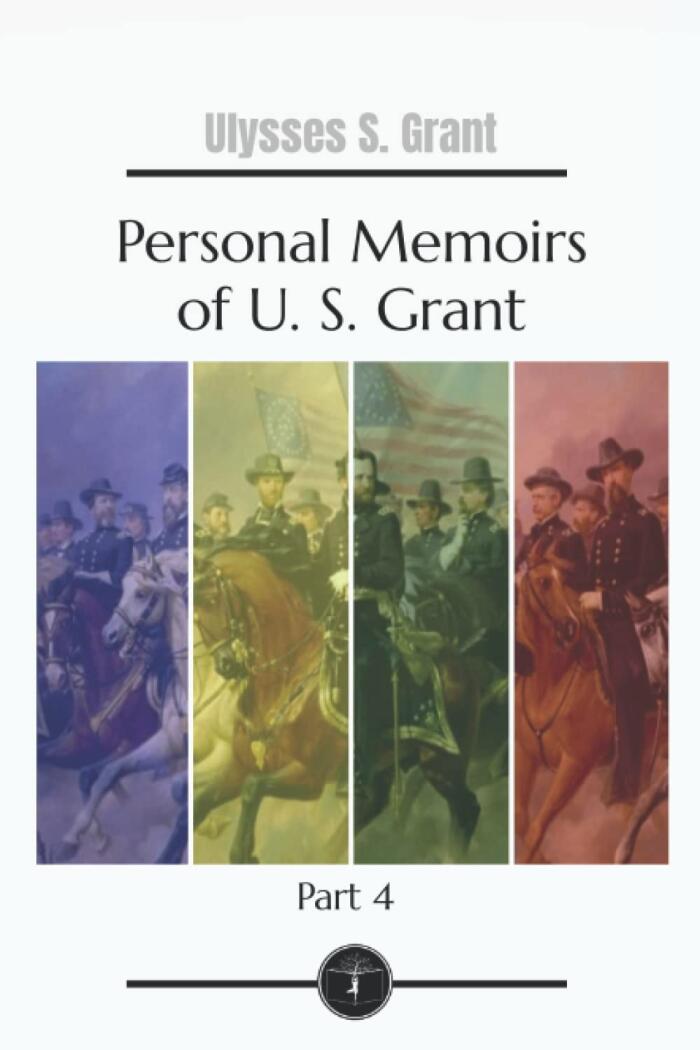 Personal Memoirs of U. S. Grant: Part 4 -Garden Classics