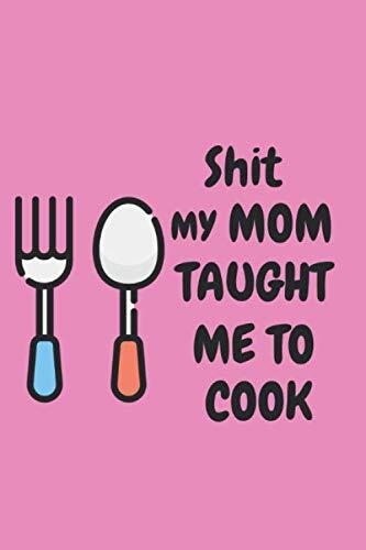 Shit My Mom Taught Me To Cook: Collection of the Recipes that You Love in Your Own Custom Recipe book