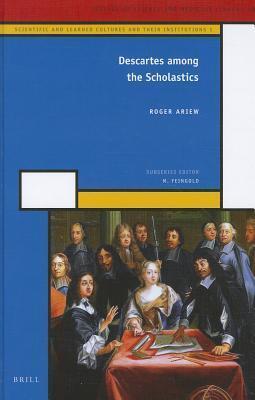 Descartes Among the Scholastics: Scientific and Learned Cultures and Their Institutions (1)