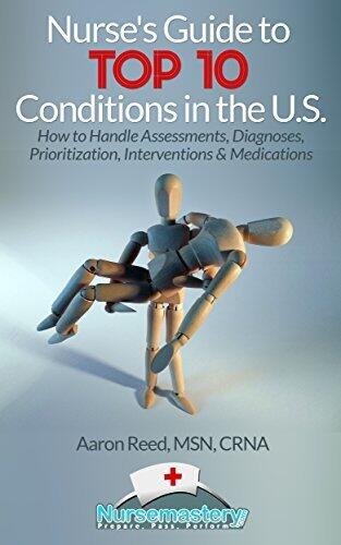Nurse's Guide to TOP 10 Conditions in the U.S.: How to Handle Assessments, Diagnoses, Prioritization, Interventions & Medications