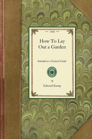 How To Lay Out a Garden: Intended as a General Guide in Choosing, Forming, or Improving an Estate (From a Quarter of an Acre to a Hundred Acres in ... Both Design and Execution