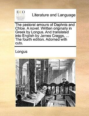 The pastoral amours of Daphnis and Chloe. A novel. Written originally in Greek by Longus. And translated into English by James Craggs, ... The fourth edition. Adorned with cuts.