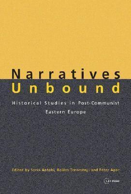 Narratives Unbound: Historical Studies in Post-Communist Eastern Europe