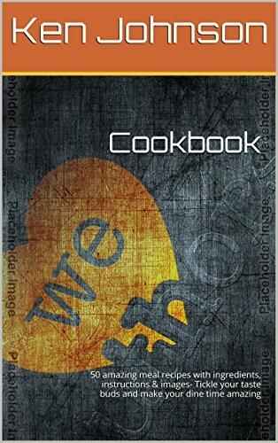 Cookbook: 50 amazing meal recipes with ingredients, instructions & images- Tickle your taste buds and make your dine time amazing