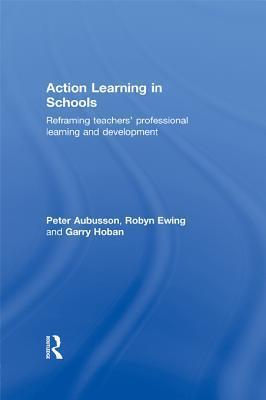 Action Learning in Schools: Reframing Teachers' Professional Learning and Development