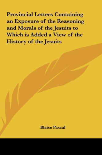 Provincial Letters Containing an Exposure of the Reasoning and Morals of the Jesuits to Which Is Added a View of the History of the Jesuits